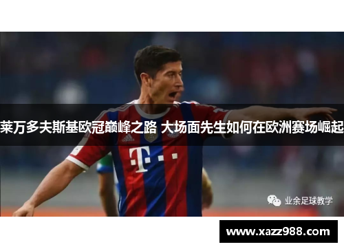 莱万多夫斯基欧冠巅峰之路 大场面先生如何在欧洲赛场崛起