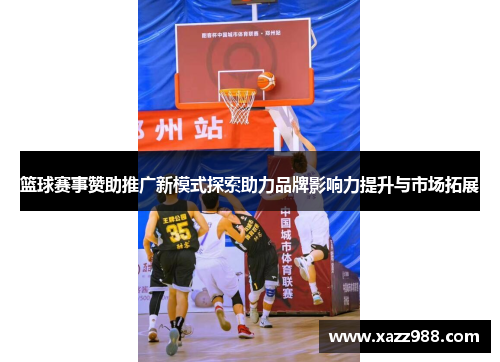篮球赛事赞助推广新模式探索助力品牌影响力提升与市场拓展