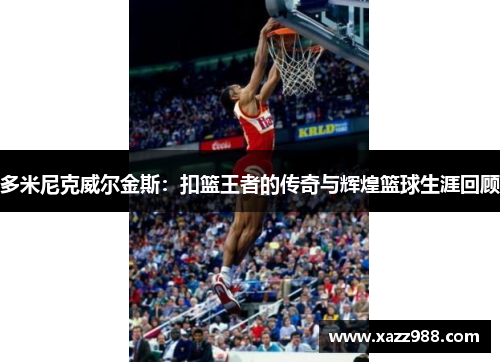 多米尼克威尔金斯：扣篮王者的传奇与辉煌篮球生涯回顾