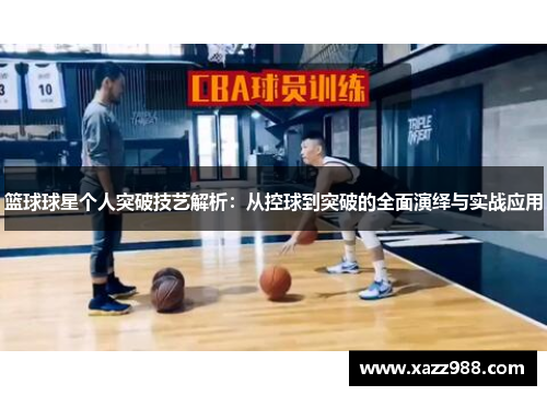 篮球球星个人突破技艺解析：从控球到突破的全面演绎与实战应用