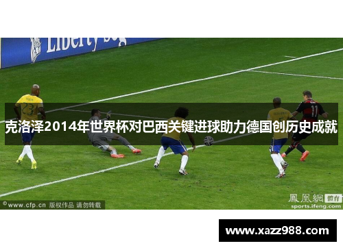 克洛泽2014年世界杯对巴西关键进球助力德国创历史成就