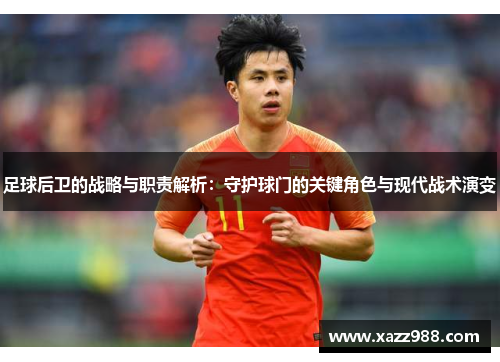 足球后卫的战略与职责解析：守护球门的关键角色与现代战术演变