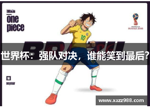 世界杯：强队对决，谁能笑到最后？