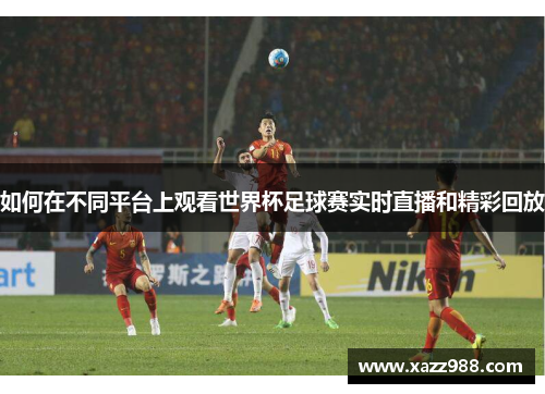 如何在不同平台上观看世界杯足球赛实时直播和精彩回放