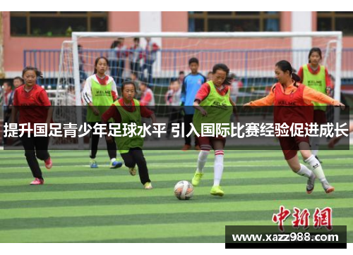 提升国足青少年足球水平 引入国际比赛经验促进成长