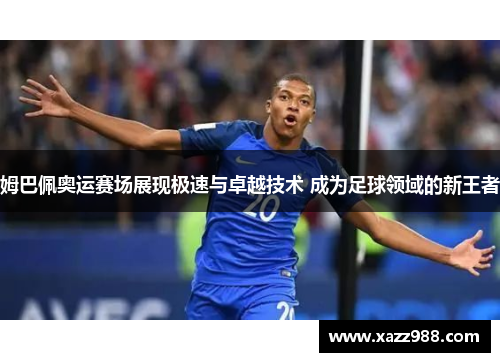 姆巴佩奥运赛场展现极速与卓越技术 成为足球领域的新王者
