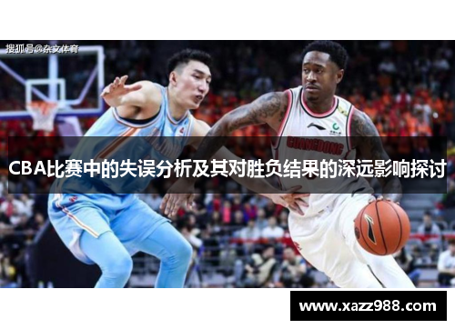 CBA比赛中的失误分析及其对胜负结果的深远影响探讨