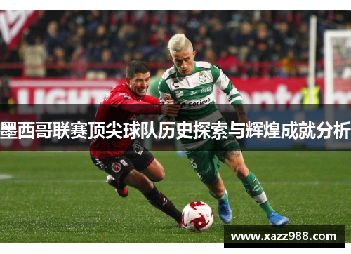 墨西哥联赛顶尖球队历史探索与辉煌成就分析