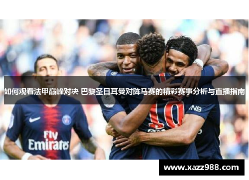 如何观看法甲巅峰对决 巴黎圣日耳曼对阵马赛的精彩赛事分析与直播指南