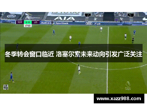 冬季转会窗口临近 洛塞尔索未来动向引发广泛关注
