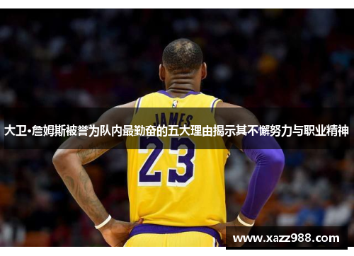 大卫·詹姆斯被誉为队内最勤奋的五大理由揭示其不懈努力与职业精神