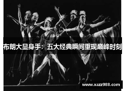 布朗大显身手：五大经典瞬间重现巅峰时刻