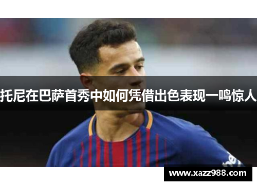 托尼在巴萨首秀中如何凭借出色表现一鸣惊人