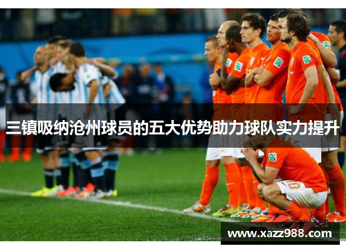 三镇吸纳沧州球员的五大优势助力球队实力提升