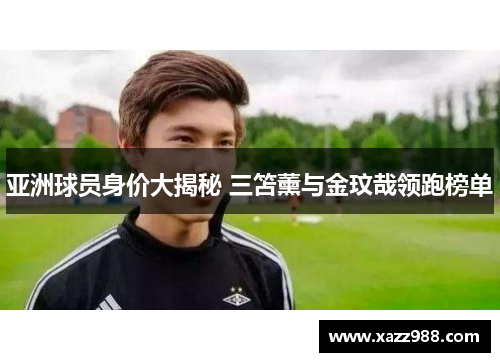 亚洲球员身价大揭秘 三笘薰与金玟哉领跑榜单