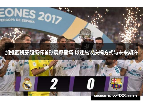加维西班牙超级杯首球震撼登场 球迷热议庆祝方式与未来期许