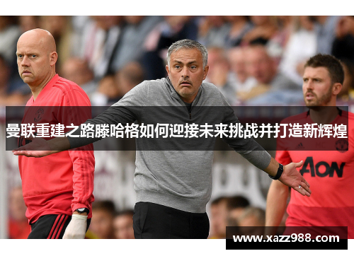 曼联重建之路滕哈格如何迎接未来挑战并打造新辉煌