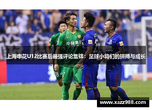 上海申花U12比赛后最强评论集锦：足球小将们的拼搏与成长