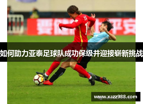 如何助力亚泰足球队成功保级并迎接崭新挑战