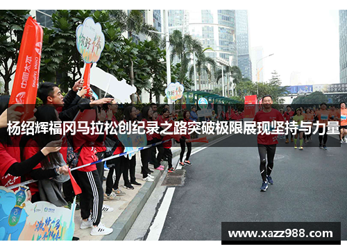 杨绍辉福冈马拉松创纪录之路突破极限展现坚持与力量
