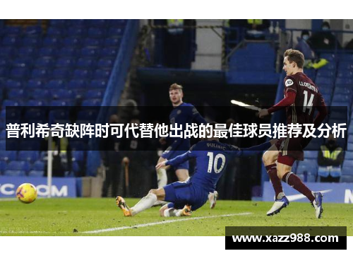 普利希奇缺阵时可代替他出战的最佳球员推荐及分析