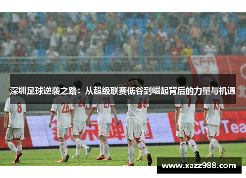 深圳足球逆袭之路：从超级联赛低谷到崛起背后的力量与机遇