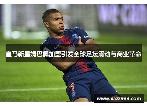 皇马新星姆巴佩加盟引发全球足坛震动与商业革命