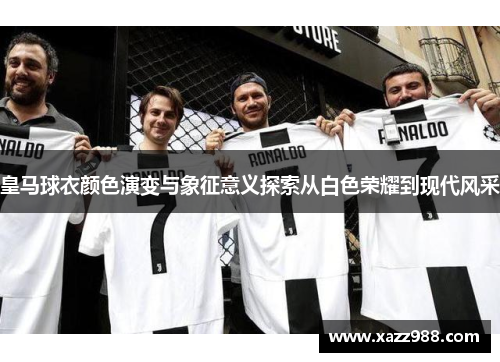 皇马球衣颜色演变与象征意义探索从白色荣耀到现代风采
