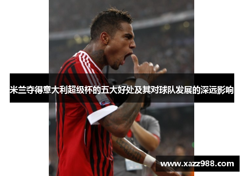 米兰夺得意大利超级杯的五大好处及其对球队发展的深远影响