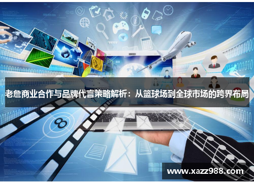 老詹商业合作与品牌代言策略解析：从篮球场到全球市场的跨界布局