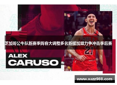 芝加哥公牛队新赛季阵容大调整多名新援加盟力争冲击季后赛