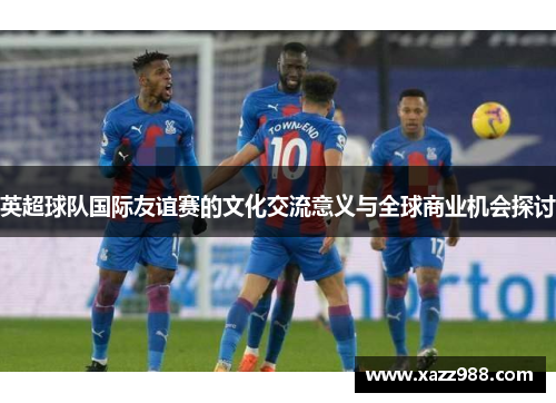英超球队国际友谊赛的文化交流意义与全球商业机会探讨