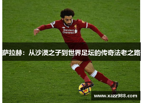 萨拉赫：从沙漠之子到世界足坛的传奇法老之路