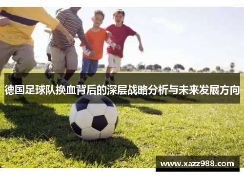 德国足球队换血背后的深层战略分析与未来发展方向