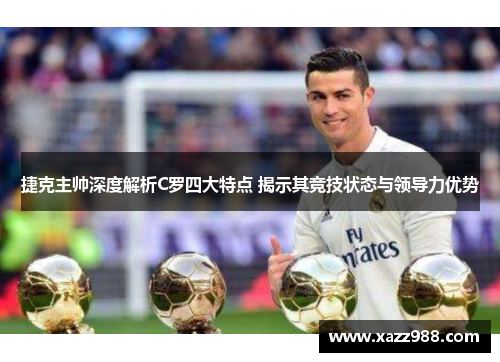 捷克主帅深度解析C罗四大特点 揭示其竞技状态与领导力优势 捷克主帅深度解析C罗四大特点 揭示其竞技状态与领导力优势