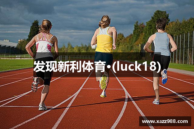 发现新利体育·(luck18)